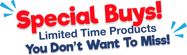 Special buys! Limited time products you don't want to miss!