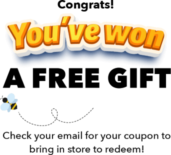 Congrats! You've won a free gift Check your email for your coupon to bring in store to redeem!
