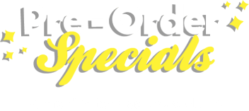 Pre-Order Specials. Be the first to snag these deals!