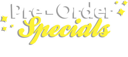 Pre-Order Specials. Be the first to snag these deals!